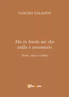 Ma in fondo sai che nulla e necessario. Versi, rime e ritmi di Narciso Talamini,