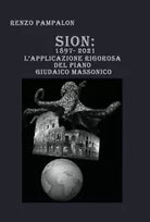 Sion: 1897-2021. L’applicazione rigorosa del piano giudaico massonico di Renzo P