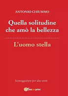 Quella solitudine che amo la bellezza - L’uomo stella di Antonio Chiummo, 2016