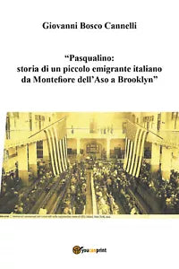 Pasqualino. Storia di un piccolo emigrante italiano da Montefiore dell’Aso a...
