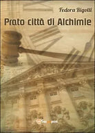 Prato citta di alchimie, di Fedora Rigotti, 2014, Youcanprint