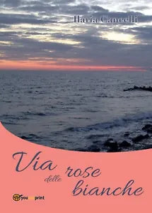 Via delle rose bianche di Ilaria Cancelli, 2016, Youcanprint