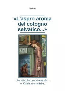 L’aspro aroma del cotogno selvatico... di Elly Ferri, 2021, Youcanprint