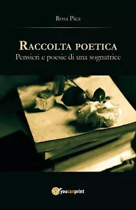 Raccolta poetica. Pensieri e poesie di una sognatrice di Rosa Pica, 2017, Youc