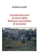 Centotrenta anni di storia della Rimessa Locomotive di Grosseto di Andrea Luschi