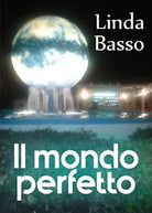 Il mondo perfetto di Linda Basso, 2018, Youcanprint