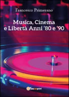 Musica, cinema e liberta. Anni 80 e 90 di Francesco Primerano, 2014, Youcanpri