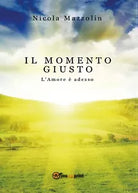 Il momento giusto: l’amore e adesso di Nicola Mazzolin, 2016, Youcanprint