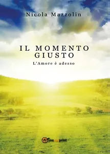 Il momento giusto: l’amore e adesso di Nicola Mazzolin, 2016, Youcanprint