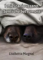 I miei cani russano. Senti che bel rumore di Lisabetta Mugnai, 2019, Youcanp.