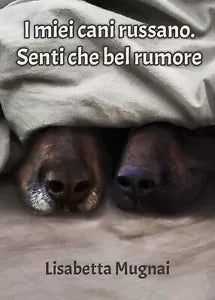 I miei cani russano. Senti che bel rumore di Lisabetta Mugnai, 2019, Youcanp.
