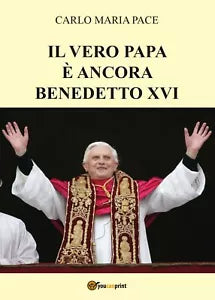 Il vero papa e ancora Benedetto XVI - Carlo Maria Pace, 2017, Youcanprint