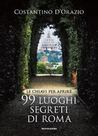 Le chiavi per aprire 99 luoghi segreti di Roma Nuova ediz