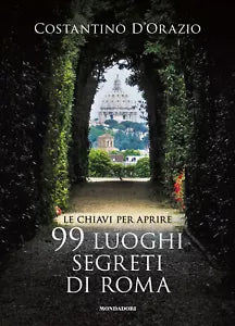 Le chiavi per aprire 99 luoghi segreti di Roma Nuova ediz