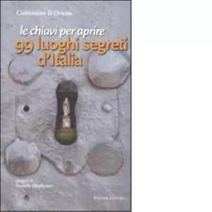 Le chiavi per aprire 99 luoghi segreti d Italia di Costantino D Orazio
