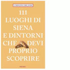 111 LUOGHI DI SIENA E DINTORNI CHE DEVI PROPRIO SCOPRIRE di Orlandi Carolina