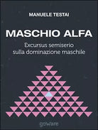 Maschio alfa. Excursus semiserio sulla dominazione maschile Testai, 2014