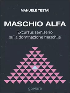 Maschio alfa. Excursus semiserio sulla dominazione maschile Testai, 2014