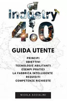Industria 4 0 Guida Utente di Nicola Accialini 2021 Independently Published