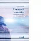 Aiutatemi a morire di Rapisardi Agata