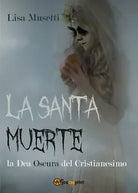 La Santa Muerte, la dea oscura del cristianesimo - Lisa Musetti, 2016, Youcan