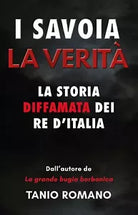 I Savoia. La verita. La storia diffamata dei re d’Italia di Tanio Romano, 2021,