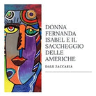 Donna Fernanda Isabel e il saccheggio delle Americhe di Dale Zaccaria, 2020,