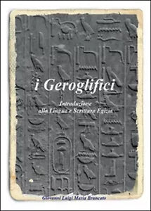 I geroglifici. Introduzione alla lingua e scrittura egizia Giovanni Brancato