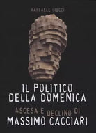 Il politico della domenica Ascesa e declino di Massimo Cacciari di Raffaele L