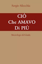 Cio che amavo di piu. Monologo di Giuda di Sergio Silecchia, 2021, Youcanprint