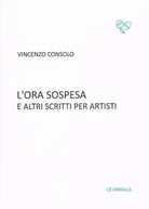 L’ora sospesa e altri scritti per artisti di Vincenzo Consolo, 2018, Edizioni