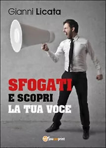 Sfogati e scopri la tua voce di Gianni Licata, 2015, Youcanprint