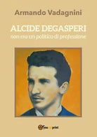 Alcide Degasperi non era un politico di professione - Armando Vadagnini, 2017