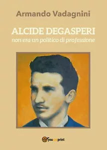 Alcide Degasperi non era un politico di professione - Armando Vadagnini, 2017