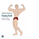 Pumping Arnold Il mito e il corpo di Schwarzenegger di Fabrizio Patriarca