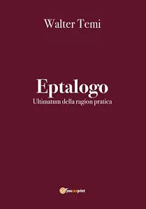 Eptalogo. Ultimatum della ragion pratica di Walter Temi, 2020, Youcanprint