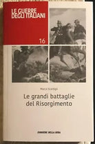 Le grandi battaglie del Risorgimento Le guerre degli italiani 16 di Marco Scardi
