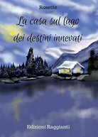 La casa sul lago dei destini innevati di Rosette, 2017, Youcanprint