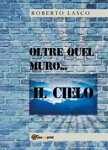 Oltre quel muro...il Cielo di Roberto Lasco, 2020, Youcanprint