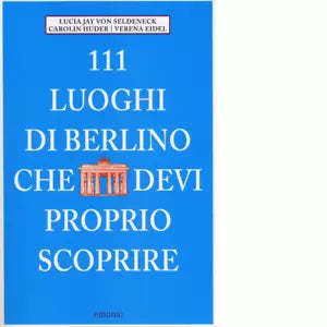 111 LUOGHI DI BERLINO CHE DEVI PROPRIO SCOPRIRE di JAY VON SELDENECK