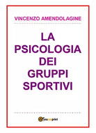 Psicologia dei gruppi sportivi - Vincenzo Amendolagine, 2017, Youcanprint