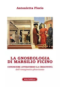 LA GNOSEOLOGIA DI MARSILIO FICINO di Antonietta Florio, Solfanelli Edizioni