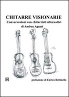 Chitarre visionarie. Conversazioni con chitarristi alternativi di Andrea Aguzzi,