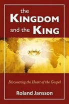 The Kingdom and the King Discovering the Heart of the Gospel di Roland Jansson