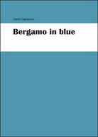 Bergamo in blue di Carlo Capotorto, 2015, Youcanprint