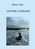 Lettere a Roxane di Alberto Nigi, 2018, Youcanprint