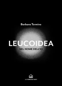Leucoidea. Nel nome dell’Io di Barbara Termine, 2020, La Torre Dei Venti