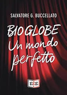 Bioglobe. Un mondo perfetto di Buccellato Salvatore G., 2019, Eee - Edizioni