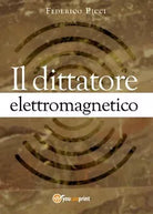 Il dittatore elettromagnetico di Federico Picci, 2017, Youcanprint