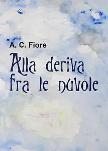Alla deriva fra le nuvole di A. C. Fiore, 2021, Youcanprint